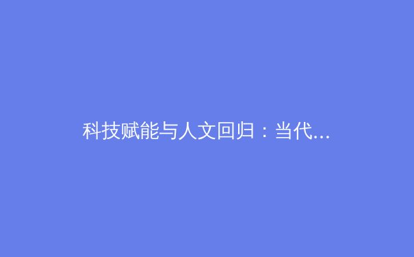 科技赋能与人文回归：当代职业体育的二元变革浪潮